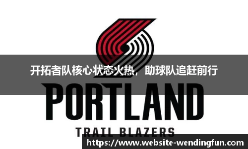 开拓者队核心状态火热，助球队追赶前行
