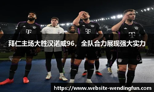 拜仁主场大胜汉诺威96，全队合力展现强大实力