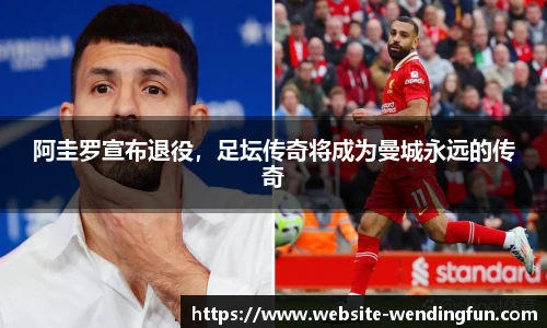 阿圭罗宣布退役，足坛传奇将成为曼城永远的传奇