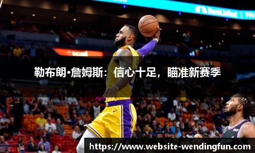 勒布朗·詹姆斯：信心十足，瞄准新赛季