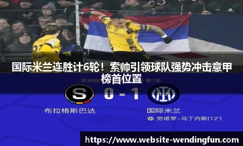 国际米兰连胜计6轮！索帅引领球队强势冲击意甲榜首位置