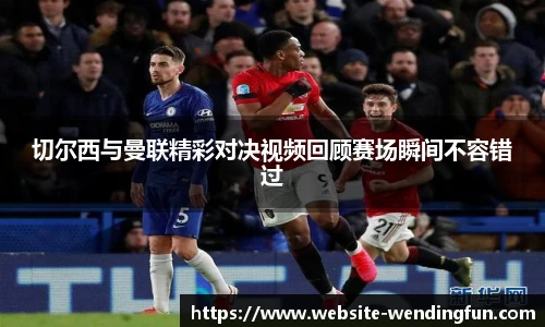切尔西与曼联精彩对决视频回顾赛场瞬间不容错过