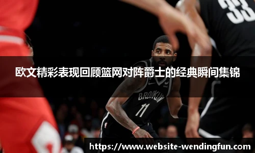 欧文精彩表现回顾篮网对阵爵士的经典瞬间集锦