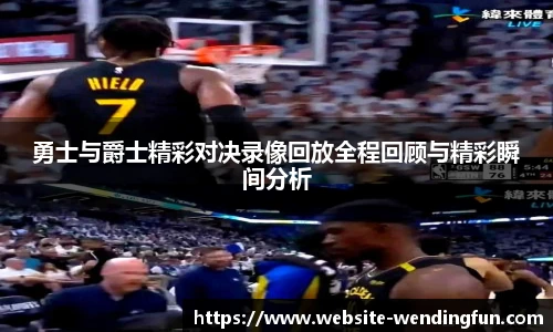 勇士与爵士精彩对决录像回放全程回顾与精彩瞬间分析