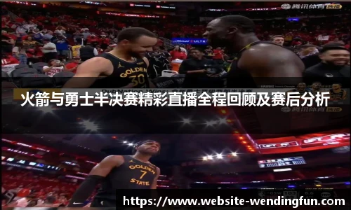 火箭与勇士半决赛精彩直播全程回顾及赛后分析