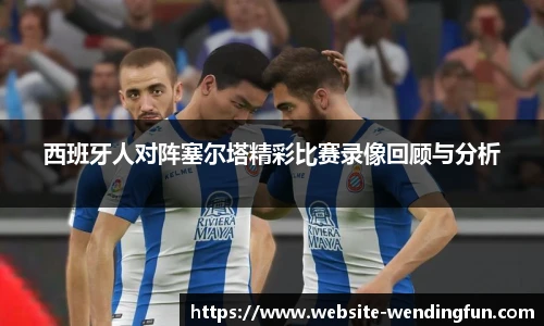 西班牙人对阵塞尔塔精彩比赛录像回顾与分析